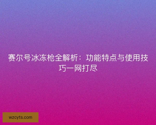赛尔号冰冻枪全解析：功能特点与使用技巧一网打尽