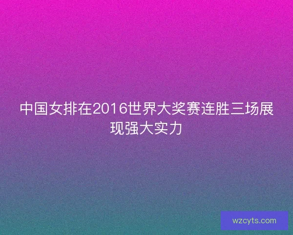 中国女排在2016世界大奖赛连胜三场展现强大实力